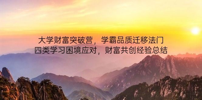 大学财富突破营，学霸品质迁移法门，四类学习困境应对，财富共创经验总结-新时光资源网