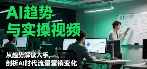 AI趋势与实操视频，从趋势解读入手，剖析AI时代流量营销变化-新时光资源网