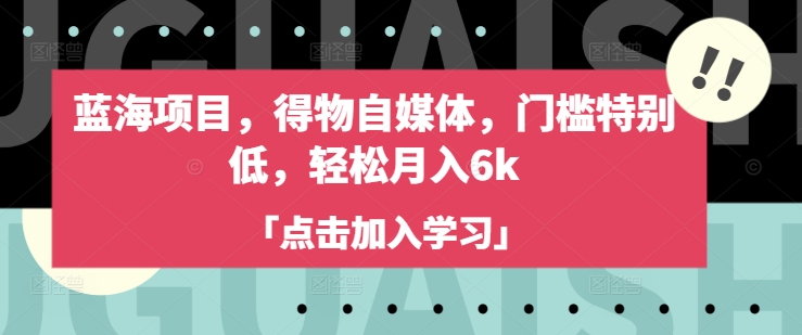 蓝海项目，得物自媒体，门槛特别低，轻松月入6k-新时光资源网
