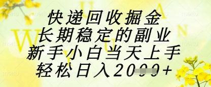 快递回收掘金项目，长期稳定的副业，新手小白当天上手，轻松日入1k+【揭秘】-新时光资源网