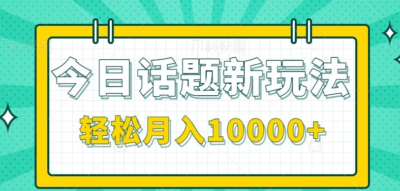 今日话题新玩法，零成本零门槛单条作品百万流量，月入10000+-新时光资源网