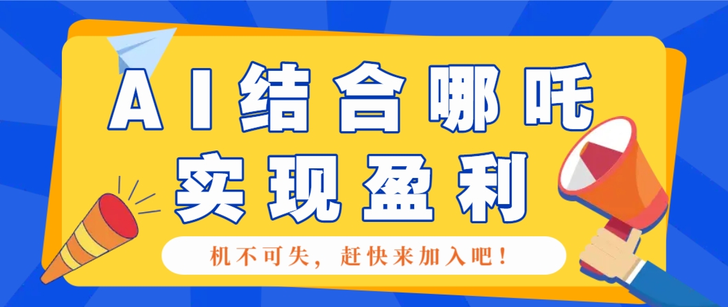 哪咤2爆火，如何利用AI结合哪吒2实现盈利，月收益5000+【附详细教程】-新时光资源网