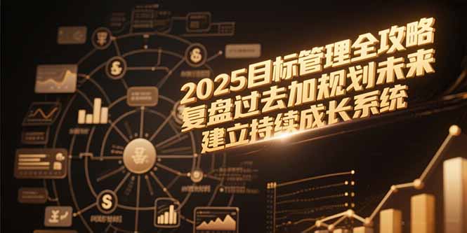 2025目标管理全攻略，复盘过去加规划未来，建立持续成长系统-新时光资源网