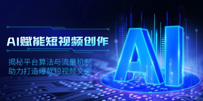 AI赋能短视频创作，揭秘平台算法与流量机制，助力打造爆款短视频文案-新时光资源网