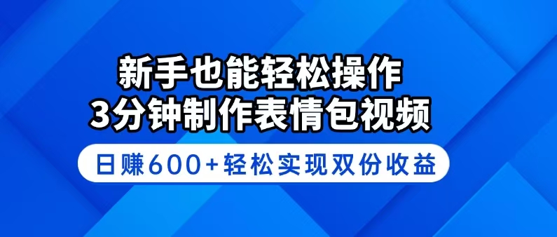 新手也能轻松操作！3分钟制作表情包视频，日赚600+轻松实现双份收益-新时光资源网