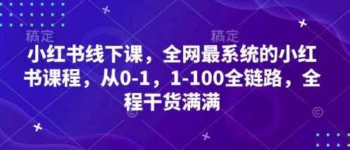 小红书线下课，全网最系统的小红书课程，从0-1，1-100全链路，全程干货满满-新时光资源网