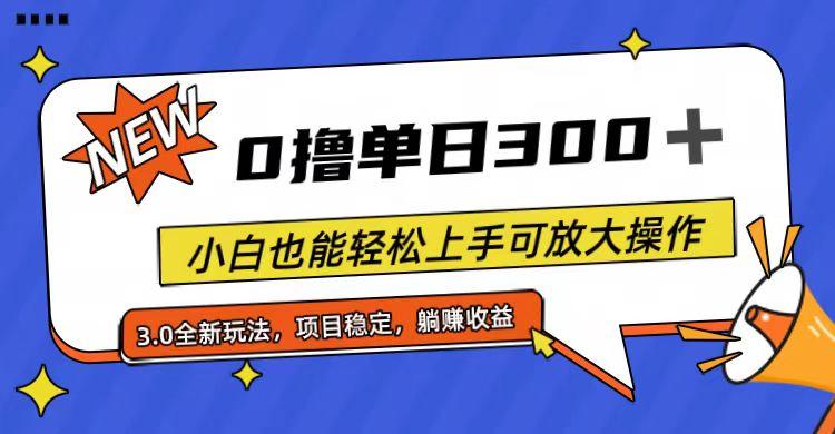 全程0撸，单日300+，小白也能轻松上手可放大操作-新时光资源网