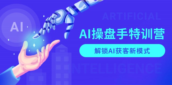 AI-操盘手特训营，解锁AI获客新模式，全面掌握AI商业应用与提示词技巧-新时光资源网