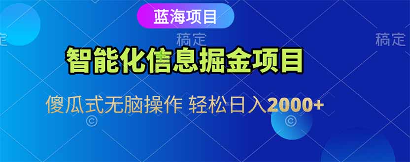 智能化信息蓝海掘金项目 傻瓜式无脑操作 轻松日入2000+-新时光资源网