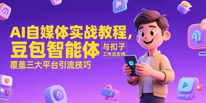 AI自媒体实战教程，豆包智能体与扣子工作流应用，覆盖三大平台引流技巧-新时光资源网