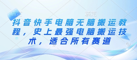 抖音快手电脑无脑搬运教程，史上最强电脑搬运技术，适合所有赛道-新时光资源网