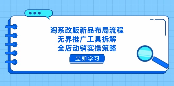 淘系改版新品布局流程，无界推广工具拆解，全店动销实操策略-新时光资源网
