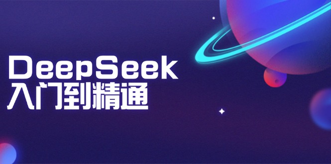 DeepSeek入门到精通：掌握文本生成、知识推理与编程辅助，提升AI应用能力-新时光资源网
