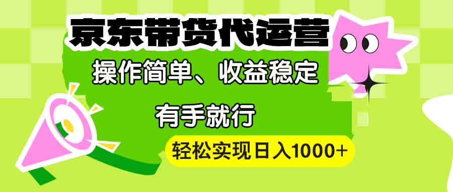 【京东带货代运营】操作简单、收益稳定、有手就行！轻松实现日入1000+-新时光资源网