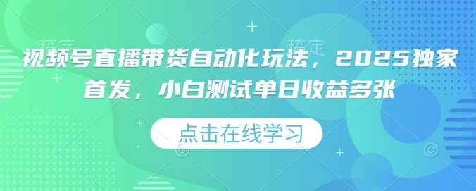 视频号直播带货自动化玩法，2025独家首发，小白测试单日收益多张【揭秘】-新时光资源网