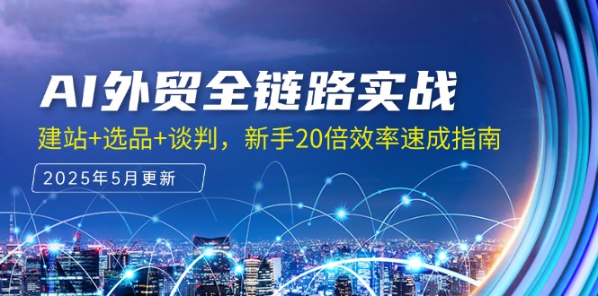 AI外贸全链路实战，建站+选品+谈判，新手20倍效率速成指南-新时光资源网