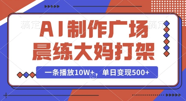 AI制作广场晨练大妈打架，一条播放10W+，单日变现多张【揭秘】-新时光资源网
