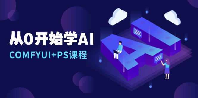 从0开始学AI，COMFYUI+PS课程，安装详解/报错解决/图文创作/线稿控制/等等-新时光资源网