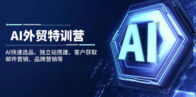 AI外贸特训营：AI快速选品、独立站搭建、客户获取、邮件营销、品牌营销等-新时光资源网