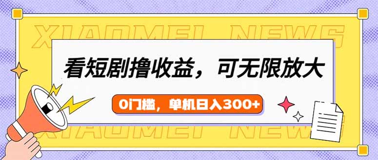 看短剧领收益，可矩阵无限放大，单机日收益300+，新手小白轻松上手-新时光资源网