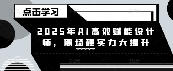 2025年AI高效赋能设计师，职场硬实力大提升-新时光资源网