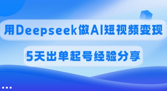 佣金45%，用Deepseek做AI短视频变现，5天出单起号经验分享-新时光资源网