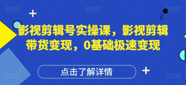 影视剪辑号实操课，影视剪辑带货变现，0基础极速变现-新时光资源网
