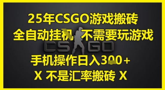 25年CSGO游戏搬砖，全自动运行，不需要玩游戏，手机操作日入3张(不是汇率搬砖)【揭秘】-新时光资源网