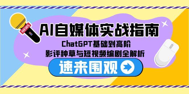 AI自媒体实战指南，ChatGPT基础到高阶，影评种草与短视频编剧全解析-新时光资源网