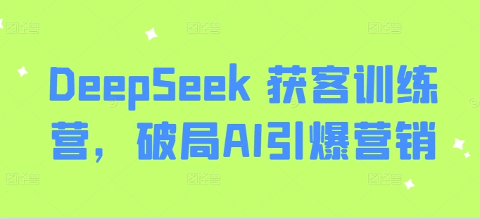 DeepSeek 获客训练营，破局AI引爆营销-新时光资源网