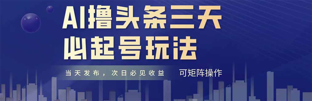 AI撸头条三天必起号，纯原创情感故事，每天搬砖十分钟，小白复制粘贴月…-新时光资源网
