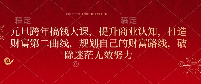 元旦跨年搞钱大课，提升商业认知，打造财富第二曲线，规划自己的财富路线，破除迷茫无效努力-新时光资源网