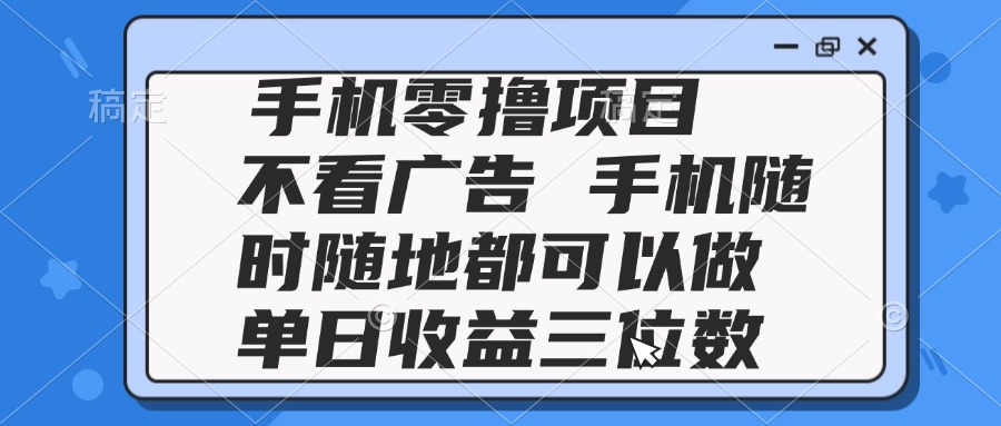 2025手机零撸项目 不看广告 手机随时可做 单日收益三位数-新时光资源网
