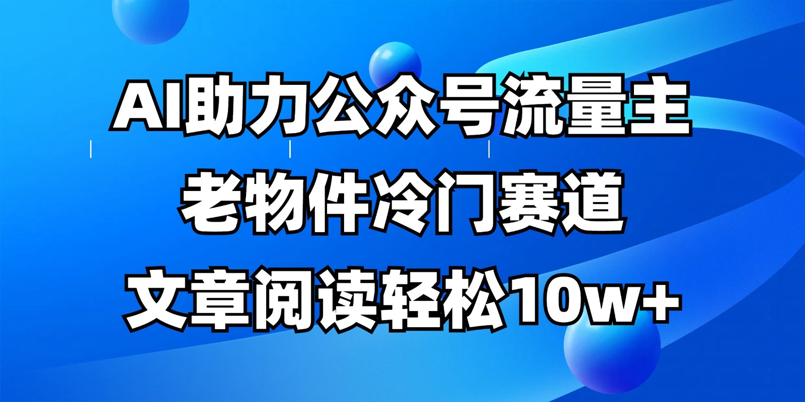 公众号流量主冷门赛道，AI助力，文章阅读轻松10w+，全流程详细教程-新时光资源网