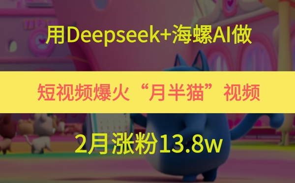 用Deepseek+海螺AI做短视频爆火“月半猫”视频，2月涨粉13.8w-新时光资源网