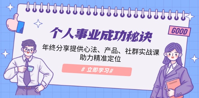 个人事业成功秘诀：年终分享提供心法、产品、社群实战课、助力精准定位-新时光资源网