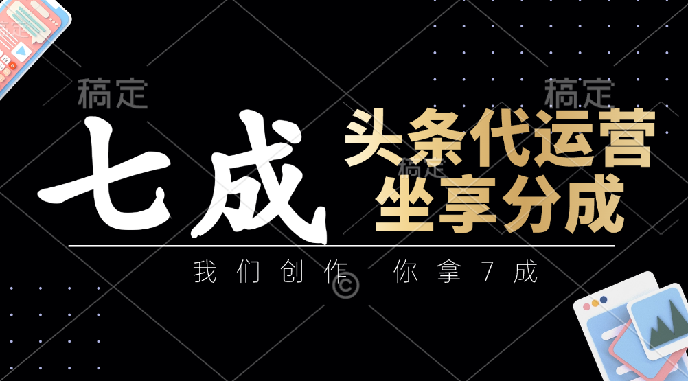 头条代运营：我们创作，你拿7成，简单操作，坐享分成-新时光资源网