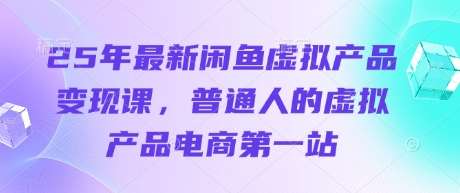 25年最新闲鱼虚拟产品变现课，普通人的虚拟产品电商第一站-新时光资源网