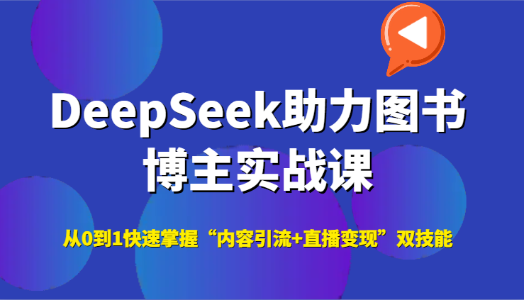 DeepSeek助力图书博主实战课，从0到1快速掌握“内容引流+直播变现”双技能-新时光资源网