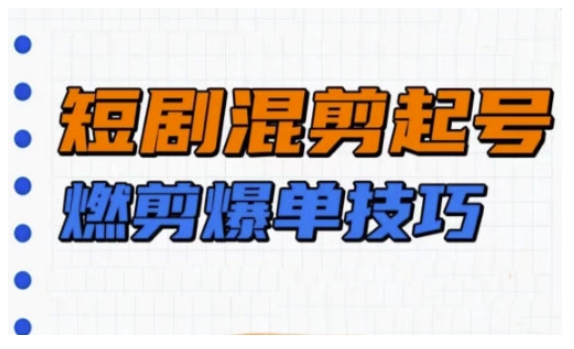短剧实操教学，短剧混剪起号燃剪爆单技巧-新时光资源网