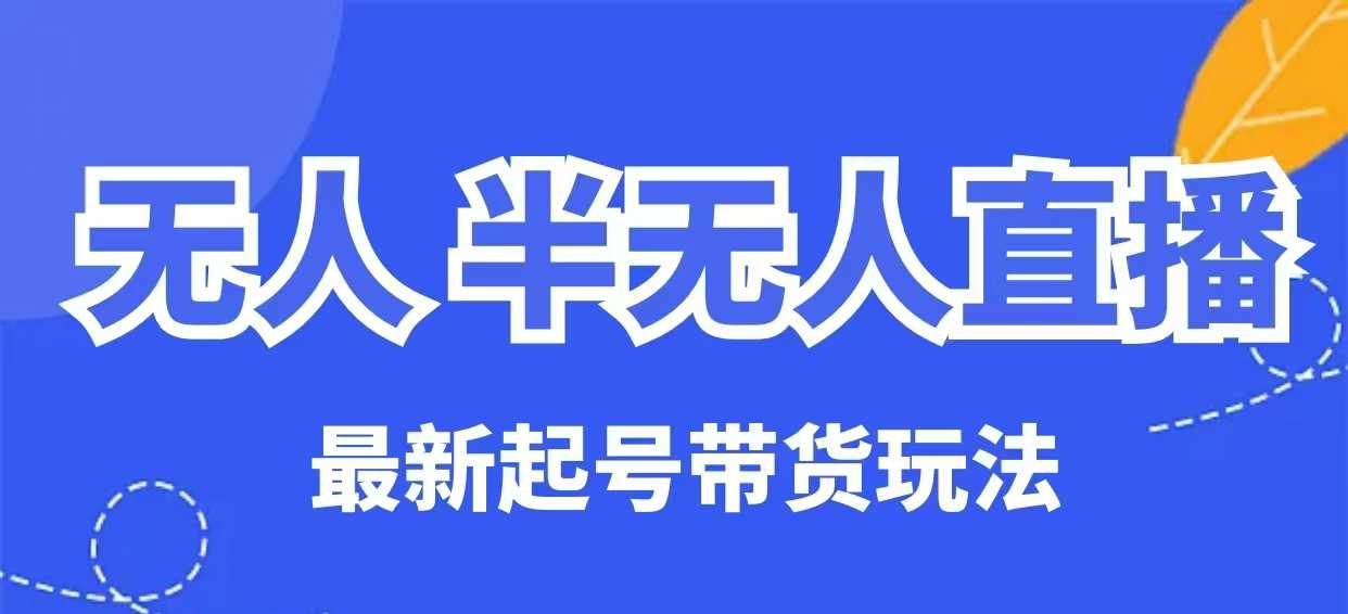 无人半无人直播最新起号带货玩法，全是干货(保姆级教程)-新时光资源网