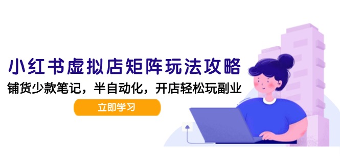 小红书虚拟店矩阵玩法-更新，AI批量制作笔记，半自动化运营日发20笔记攻略-新时光资源网
