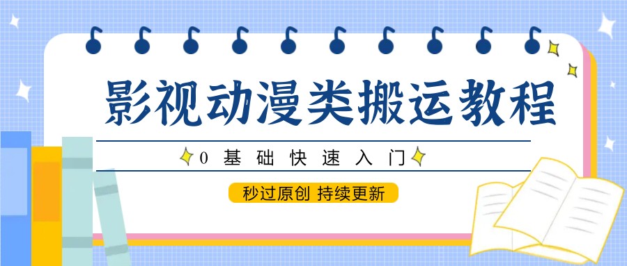 影视动漫类搬运教程，0基础快速入门，秒过原创 持续更新-新时光资源网