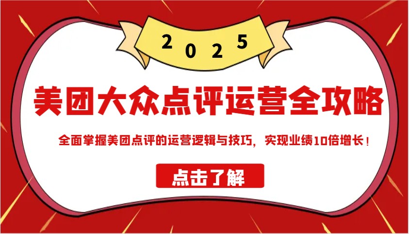 美团大众点评运营全攻略2025，全面掌握美团点评的运营逻辑与技巧，实现业绩10倍增长！-新时光资源网