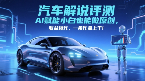 抖音汽车解说评测赛道，AI赋能小白也能做原创，收益爆炸，一条作品上千-新时光资源网