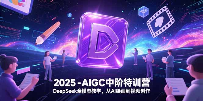 2025-AIGC中阶特训营，DeepSeek全模态教学，从AI绘画到视频创作-新时光资源网