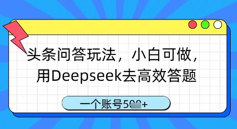 头条问答玩法，小白可做，用Deepseek去高效答题，一个账号几张-新时光资源网