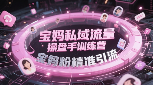 宝妈私域流量操盘手训练营，宝妈粉精准引流-新时光资源网