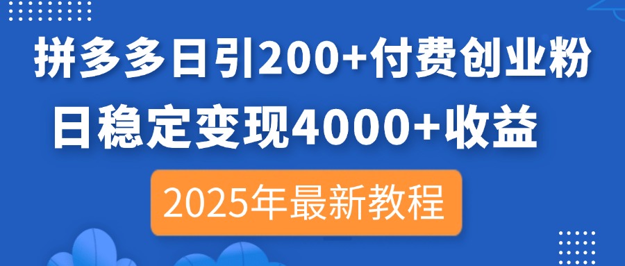 拼多多日引200+付费创业粉，日稳定变现4000+收益，2025年最新教程-新时光资源网
