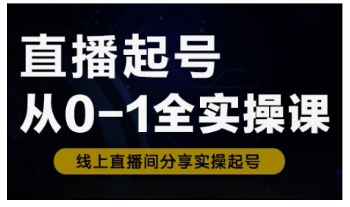直播起号从0-1全实操课，新人0基础快速入门，0-1阶段流程化学习-新时光资源网